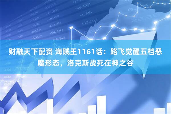 财融天下配资 海贼王1161话：路飞觉醒五档恶魔形态，洛克斯战死在神之谷