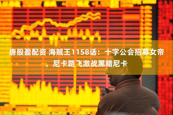 唐股盈配资 海贼王1158话：十字公会招募女帝，尼卡路飞激战黑暗尼卡
