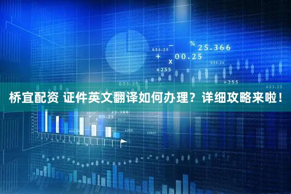 桥宜配资 证件英文翻译如何办理？详细攻略来啦！