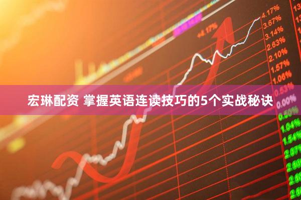 宏琳配资 掌握英语连读技巧的5个实战秘诀