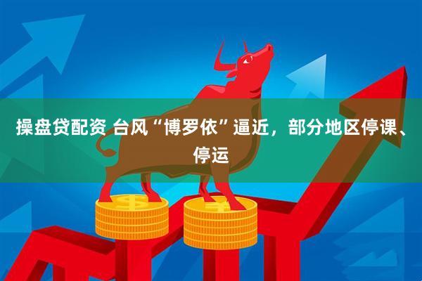 操盘贷配资 台风“博罗依”逼近，部分地区停课、停运