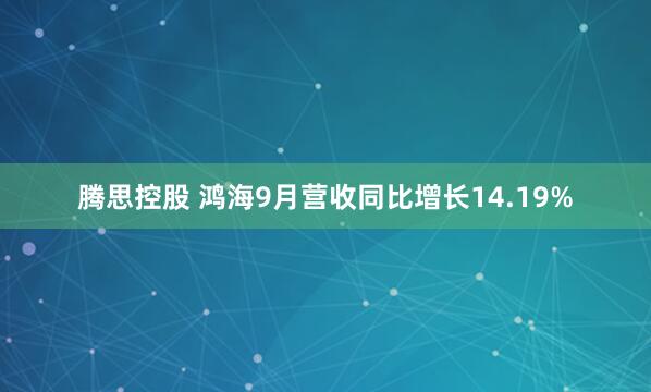 腾思控股 鸿海9月营收同比增长14.19%