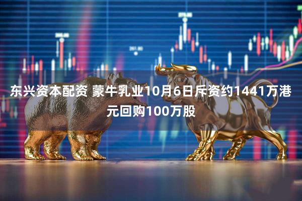 东兴资本配资 蒙牛乳业10月6日斥资约1441万港元回购100万股
