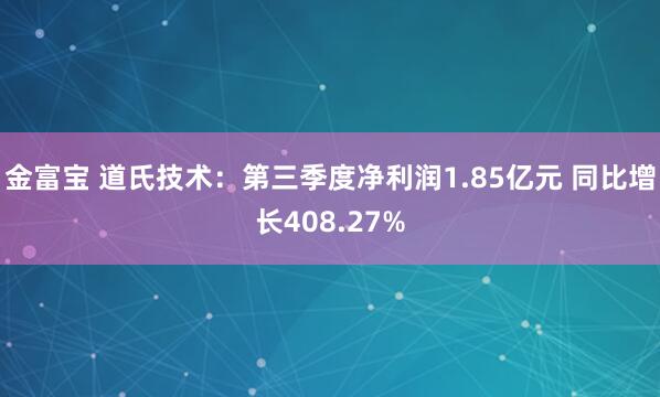 金富宝 道氏技术：第三季度净利润1.85亿元 同比增长408.27%