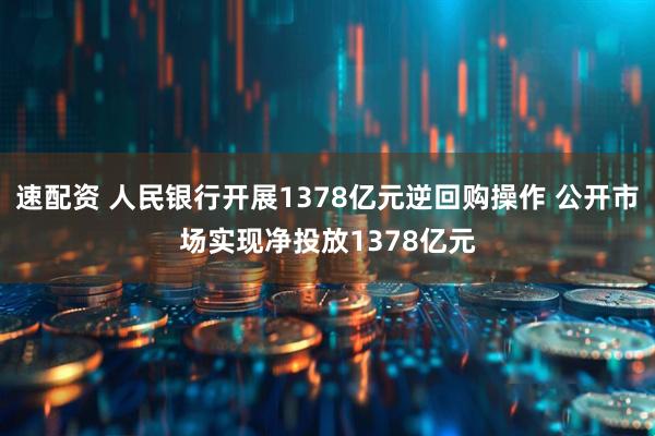 速配资 人民银行开展1378亿元逆回购操作 公开市场实现净投放1378亿元