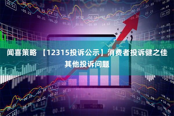 闻喜策略 【12315投诉公示】消费者投诉健之佳其他投诉问题