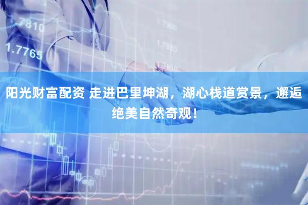 阳光财富配资 走进巴里坤湖,湖心栈道赏景,邂逅绝美自然奇观!