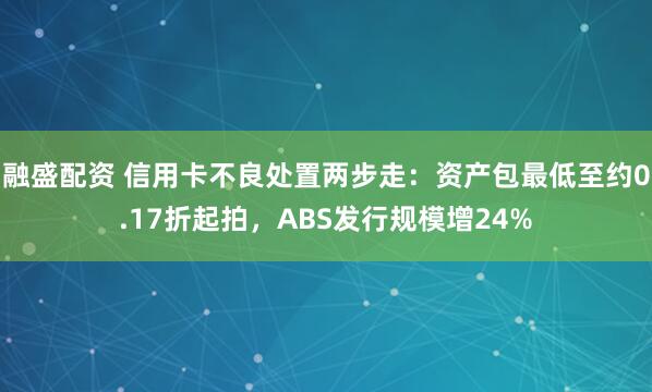 融盛配资 信用卡不良处置两步走：资产包最低至约0.17折起拍，ABS发行规模增24%