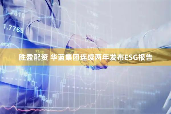 胜盈配资 华蓝集团连续两年发布ESG报告